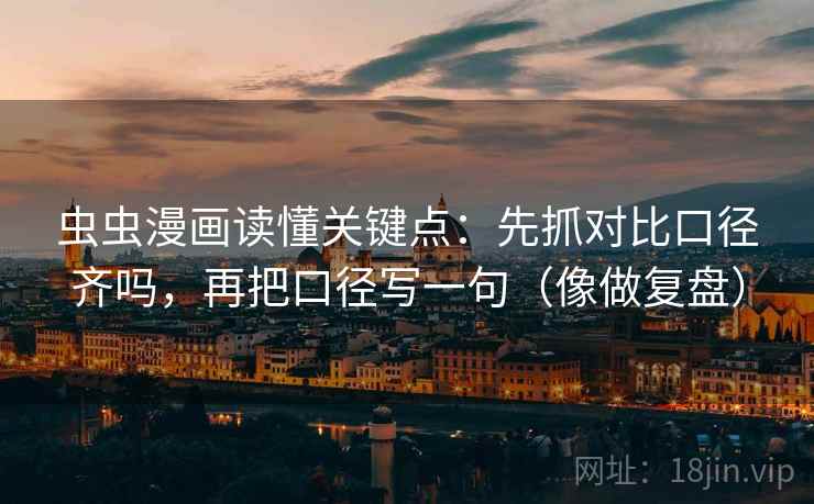 虫虫漫画读懂关键点：先抓对比口径齐吗，再把口径写一句（像做复盘）