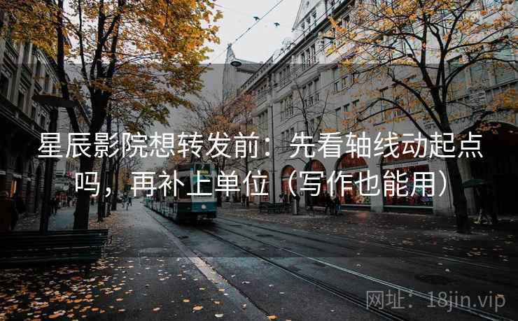 星辰影院想转发前：先看轴线动起点吗，再补上单位（写作也能用）