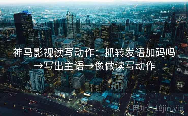 神马影视读写动作：抓转发语加码吗→写出主语→像做读写动作