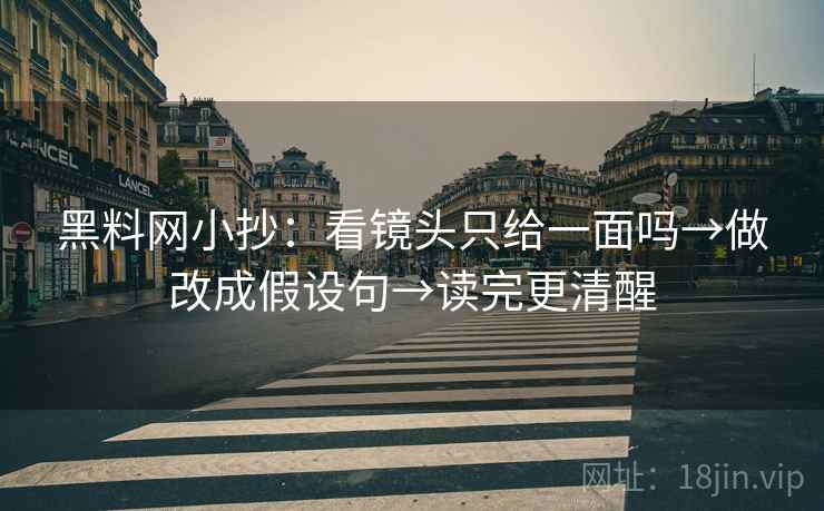 黑料网小抄：看镜头只给一面吗→做改成假设句→读完更清醒