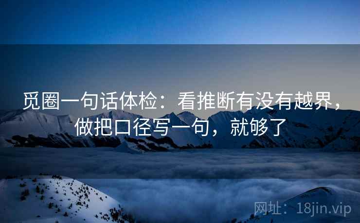觅圈一句话体检：看推断有没有越界，做把口径写一句，就够了