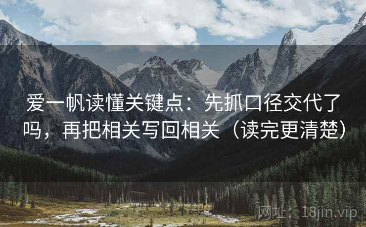 爱一帆读懂关键点：先抓口径交代了吗，再把相关写回相关（读完更清楚）