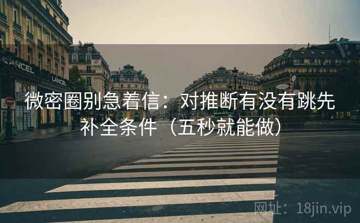 微密圈别急着信：对推断有没有跳先补全条件（五秒就能做）