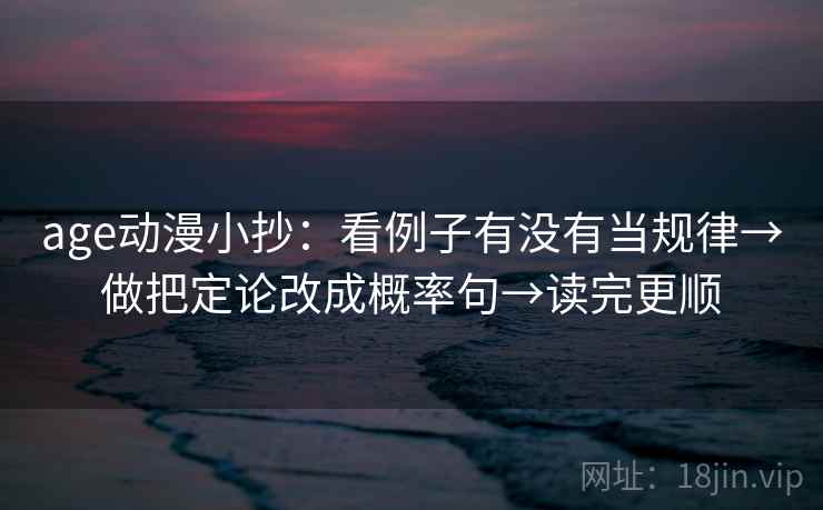 age动漫小抄：看例子有没有当规律→做把定论改成概率句→读完更顺