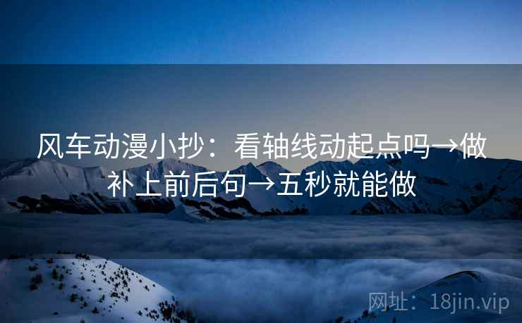 风车动漫小抄：看轴线动起点吗→做补上前后句→五秒就能做