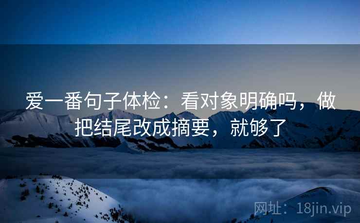 爱一番句子体检：看对象明确吗，做把结尾改成摘要，就够了