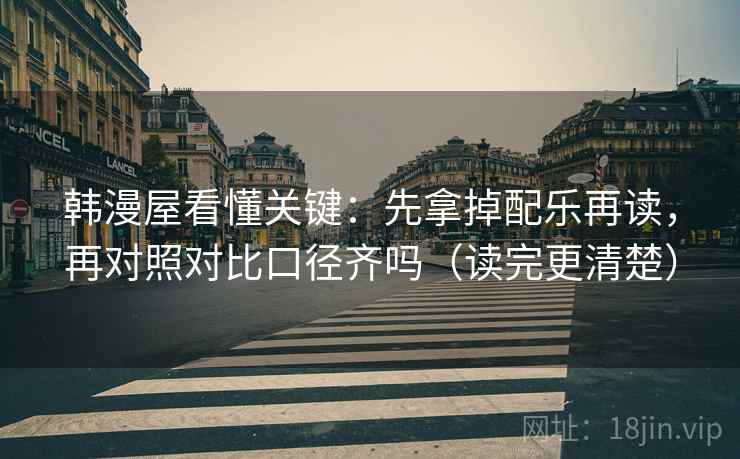 韩漫屋看懂关键：先拿掉配乐再读，再对照对比口径齐吗（读完更清楚）
