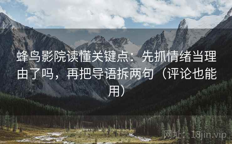 蜂鸟影院读懂关键点：先抓情绪当理由了吗，再把导语拆两句（评论也能用）