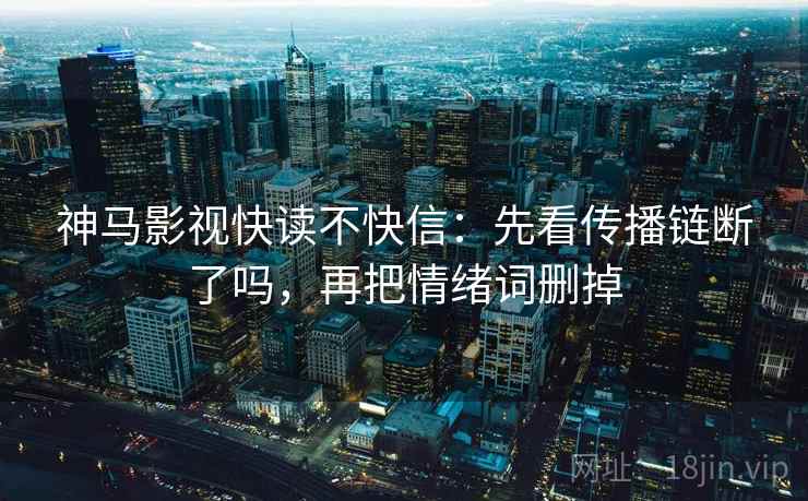 神马影视快读不快信：先看传播链断了吗，再把情绪词删掉