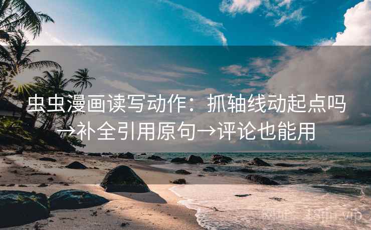 虫虫漫画读写动作：抓轴线动起点吗→补全引用原句→评论也能用