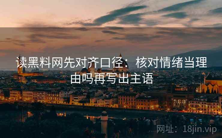读黑料网先对齐口径：核对情绪当理由吗再写出主语