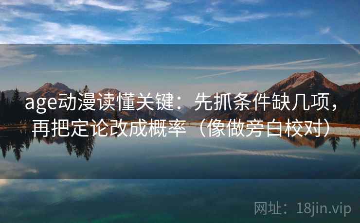 age动漫读懂关键：先抓条件缺几项，再把定论改成概率（像做旁白校对）