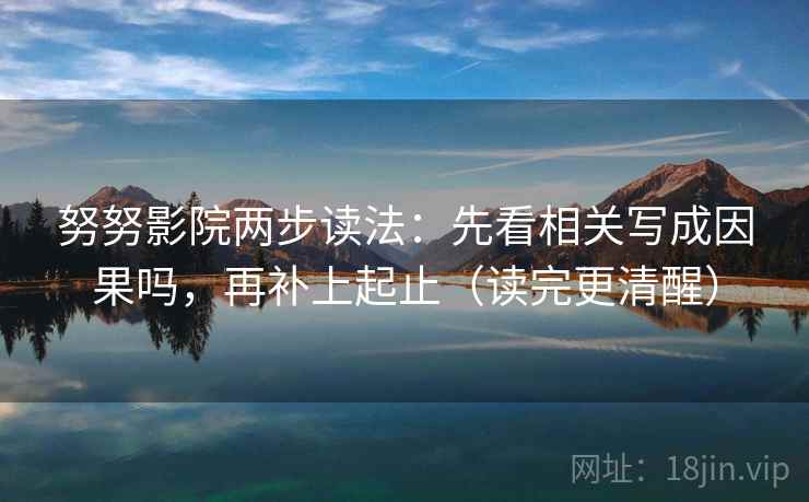 努努影院两步读法：先看相关写成因果吗，再补上起止（读完更清醒）