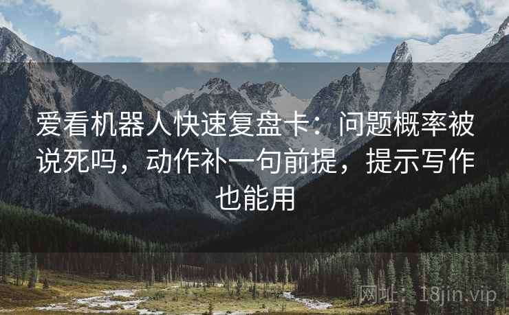 爱看机器人快速复盘卡：问题概率被说死吗，动作补一句前提，提示写作也能用
