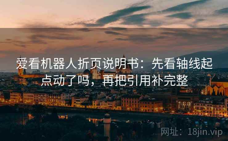 爱看机器人折页说明书：先看轴线起点动了吗，再把引用补完整