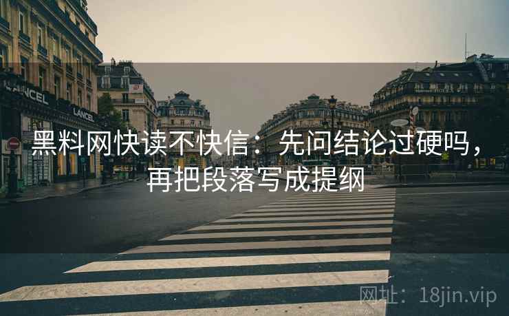 黑料网快读不快信：先问结论过硬吗，再把段落写成提纲