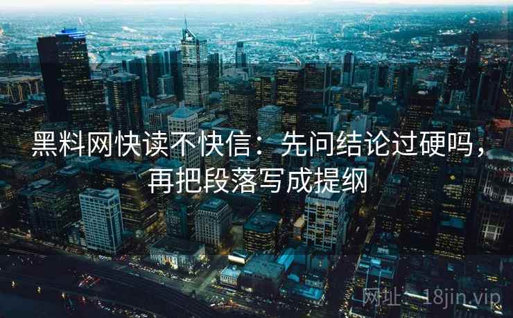 黑料网快读不快信：先问结论过硬吗，再把段落写成提纲