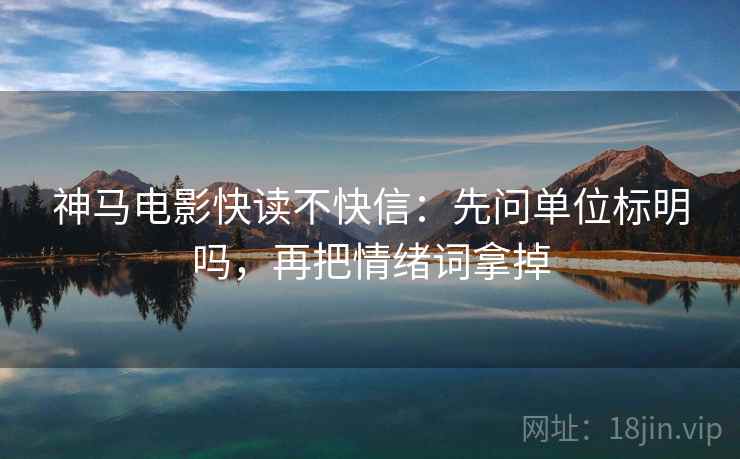 神马电影快读不快信：先问单位标明吗，再把情绪词拿掉