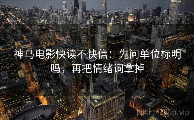 神马电影快读不快信：先问单位标明吗，再把情绪词拿掉