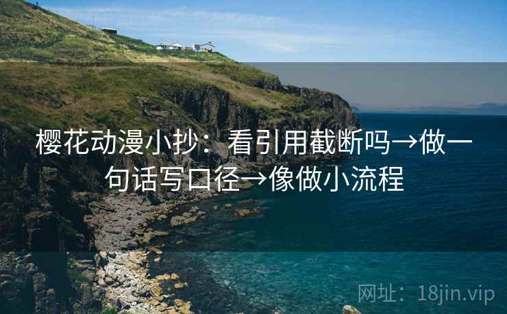 樱花动漫小抄：看引用截断吗→做一句话写口径→像做小流程