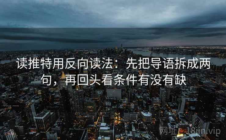 读推特用反向读法：先把导语拆成两句，再回头看条件有没有缺