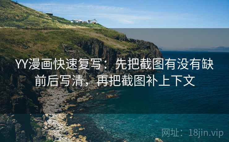 YY漫画快速复写：先把截图有没有缺前后写清，再把截图补上下文