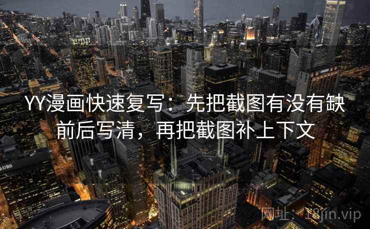 YY漫画快速复写：先把截图有没有缺前后写清，再把截图补上下文
