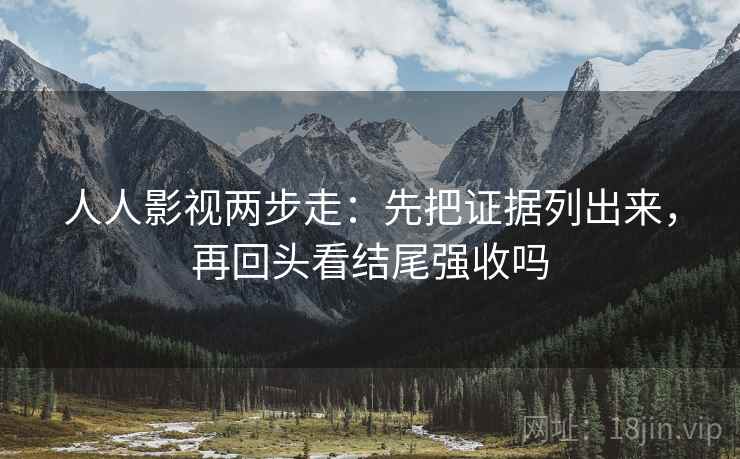 人人影视两步走：先把证据列出来，再回头看结尾强收吗