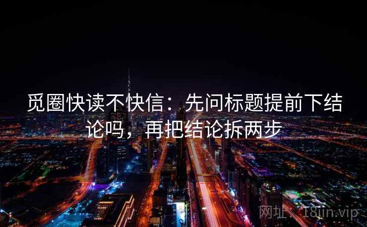 觅圈快读不快信：先问标题提前下结论吗，再把结论拆两步