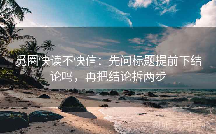 觅圈快读不快信：先问标题提前下结论吗，再把结论拆两步