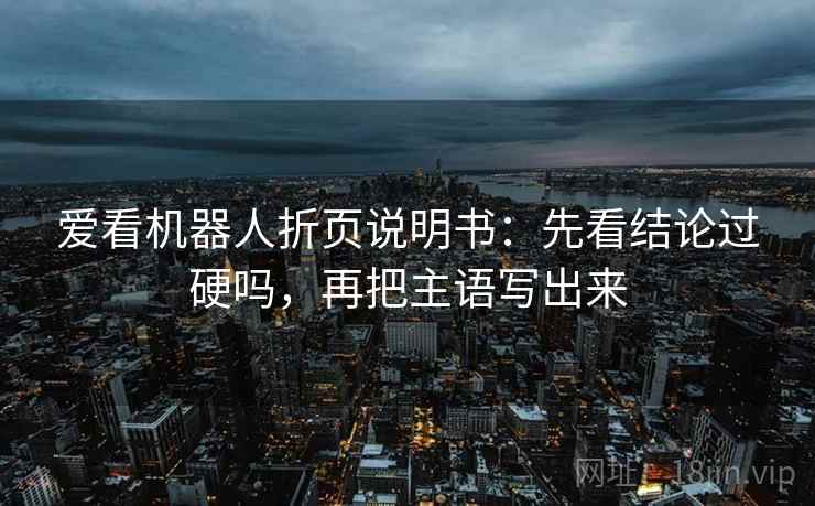 爱看机器人折页说明书：先看结论过硬吗，再把主语写出来