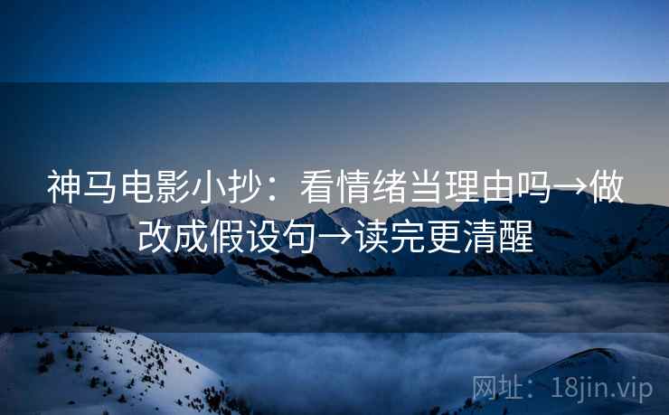 神马电影小抄：看情绪当理由吗→做改成假设句→读完更清醒