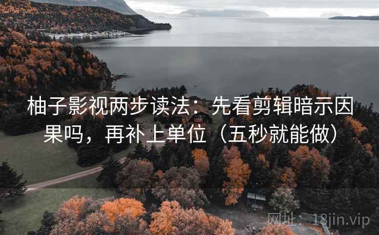 柚子影视两步读法：先看剪辑暗示因果吗，再补上单位（五秒就能做）