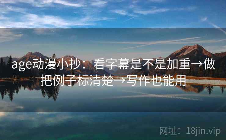 age动漫小抄：看字幕是不是加重→做把例子标清楚→写作也能用