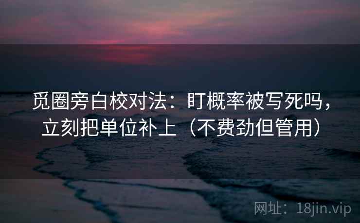 觅圈旁白校对法：盯概率被写死吗，立刻把单位补上（不费劲但管用）