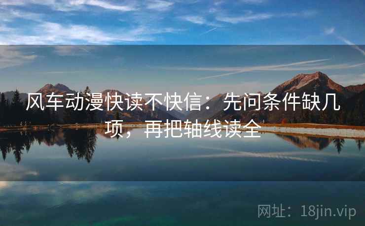 风车动漫快读不快信：先问条件缺几项，再把轴线读全