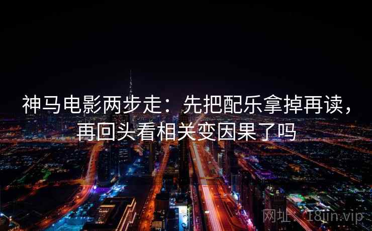 神马电影两步走：先把配乐拿掉再读，再回头看相关变因果了吗