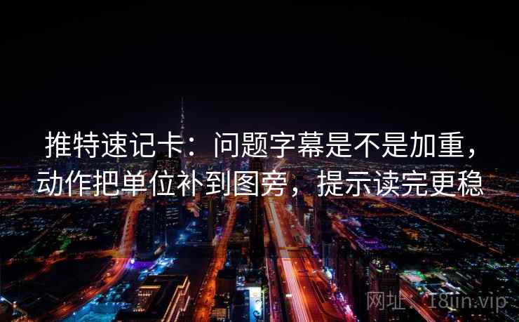 推特速记卡：问题字幕是不是加重，动作把单位补到图旁，提示读完更稳