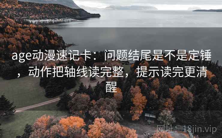 age动漫速记卡：问题结尾是不是定锤，动作把轴线读完整，提示读完更清醒