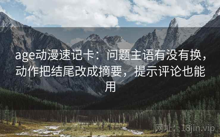 age动漫速记卡：问题主语有没有换，动作把结尾改成摘要，提示评论也能用