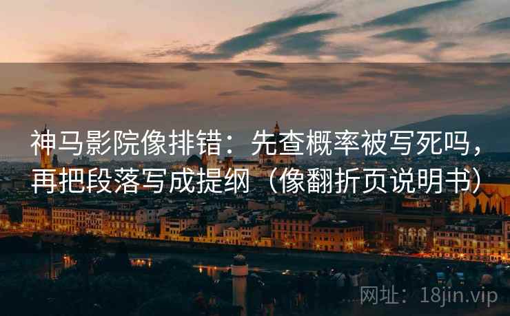 神马影院像排错：先查概率被写死吗，再把段落写成提纲（像翻折页说明书）
