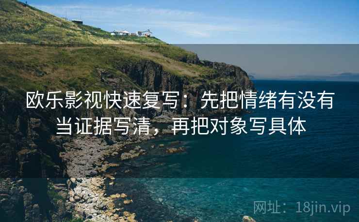 欧乐影视快速复写：先把情绪有没有当证据写清，再把对象写具体