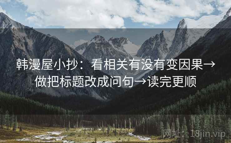 韩漫屋小抄：看相关有没有变因果→做把标题改成问句→读完更顺
